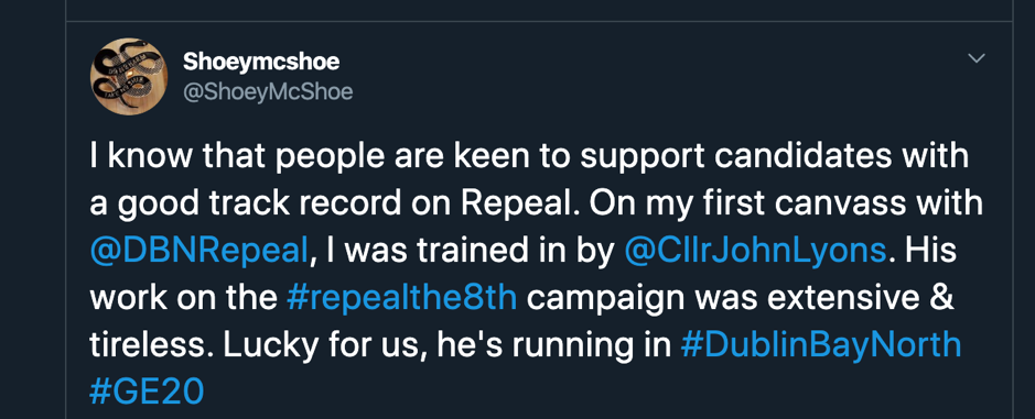 A screenshot of a Tweet (in dark mode) which reads: I know that people are keen to support candidates with a good track record on Repeal. On my first canvass with @DBNRepeal, I was trained in by @CllrJohnLyons. His work on the #repealthe8th campaign was extensive & tireless. Lucky for us he's running in #DublinBayNorth #GE20